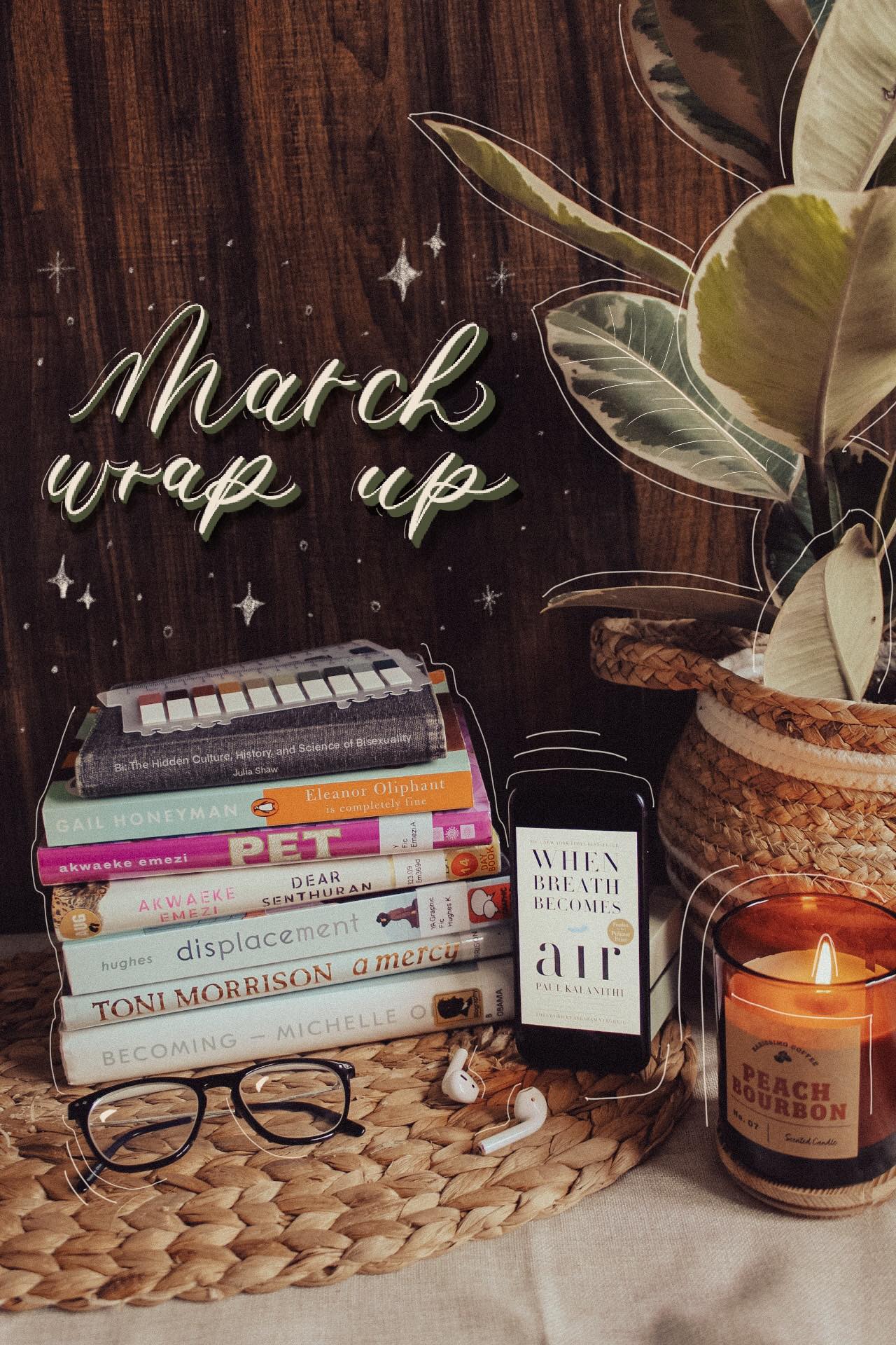 A stack of books next to an audiobook, candle, and houseplant with a dark background with the words "March Wrap-up" on it. Bookstack includes Becoming by Michelle Obama, Displacement by Kiku Hughes, Pet by Akwaeke Emezi, Eleanor Oliphant is Completely Fine by Gail Honeyman, Dear Senthuran by Akwaeke Emezi, Bi by Julia Shaw, and When Breath Becomes Air by Paul Kalanithi.